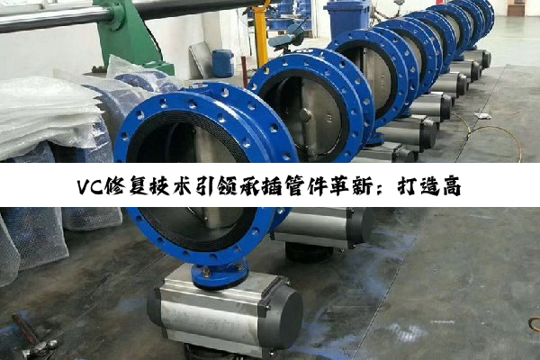 VC修复技术引领承插管件革新：打造高效耐用的给排水新篇章