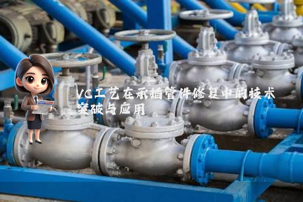 VC工艺在承插管件修复中的技术突破与应用