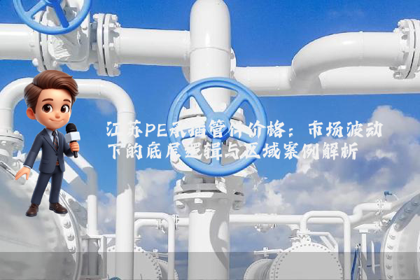 江苏PE承插管件价格：市场波动下的底层逻辑与区域案例解析